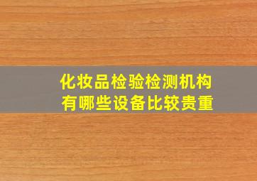 化妆品检验检测机构 有哪些设备比较贵重